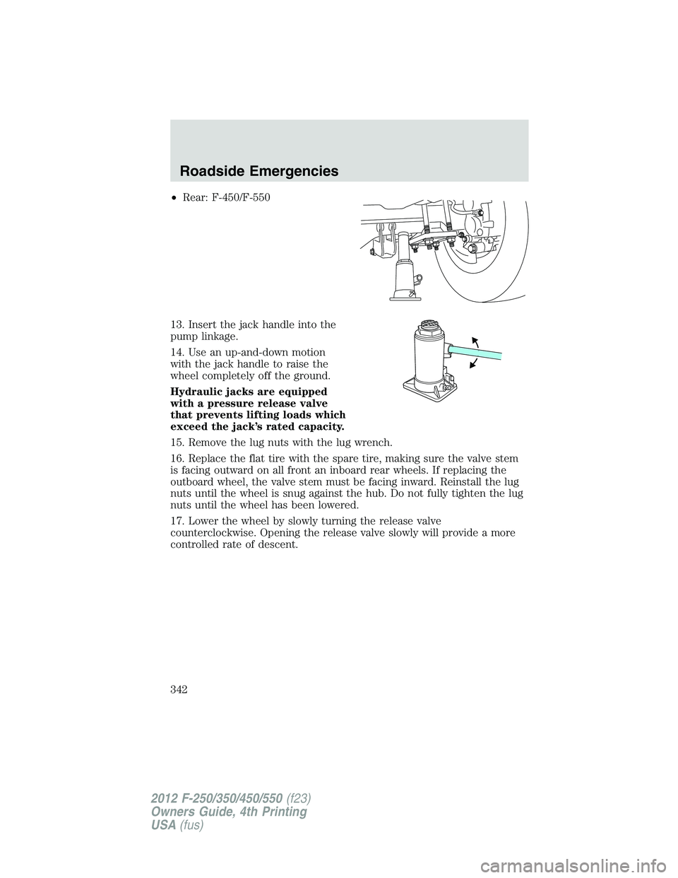 FORD F550 2012 Owners Manual • Rear: F-450/F-550
13. Insert the jack handle into the
pump linkage.
14. Use an up-and-down motion
with the jack handle to raise the
wheel completely off the ground.
Hydraulic jacks are equipped
wi FORD F550 2012 Owners Manual • Rear: F-450/F-550
13. Insert the jack handle into the
pump linkage.
14. Use an up-and-down motion
with the jack handle to raise the
wheel completely off the ground.
Hydraulic jacks are equipped
wi