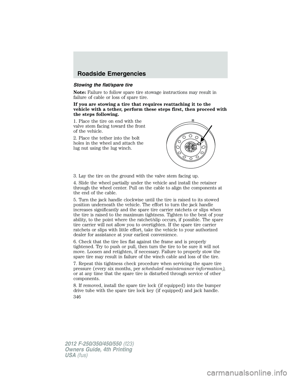 FORD F550 2012 Owners Manual Stowing the flat/spare tire
Note: Failure to follow spare tire stowage instructions may result in
failure of cable or loss of spare tire.
If you are stowing a tire that requires reattaching it to the
FORD F550 2012 Owners Manual Stowing the flat/spare tire
Note: Failure to follow spare tire stowage instructions may result in
failure of cable or loss of spare tire.
If you are stowing a tire that requires reattaching it to the