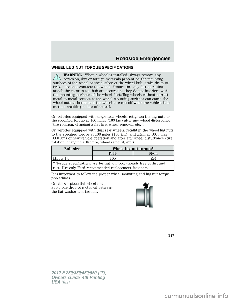FORD F550 2012 Owners Manual WHEEL LUG NUT TORQUE SPECIFICATIONS
WARNING: When a wheel is installed, always remove any
corrosion, dirt or foreign materials present on the mounting
surfaces of the wheel or the surface of the wheel FORD F550 2012 Owners Manual WHEEL LUG NUT TORQUE SPECIFICATIONS
WARNING: When a wheel is installed, always remove any
corrosion, dirt or foreign materials present on the mounting
surfaces of the wheel or the surface of the wheel