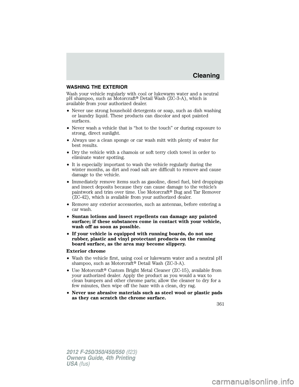 FORD F550 2012  Owners Manual WASHING THE EXTERIOR
Wash your vehicle regularly with cool or lukewarm water and a neutral
pH shampoo, such as Motorcraft  Detail Wash (ZC-3-A), which is
available from your authorized dealer.
• Ne