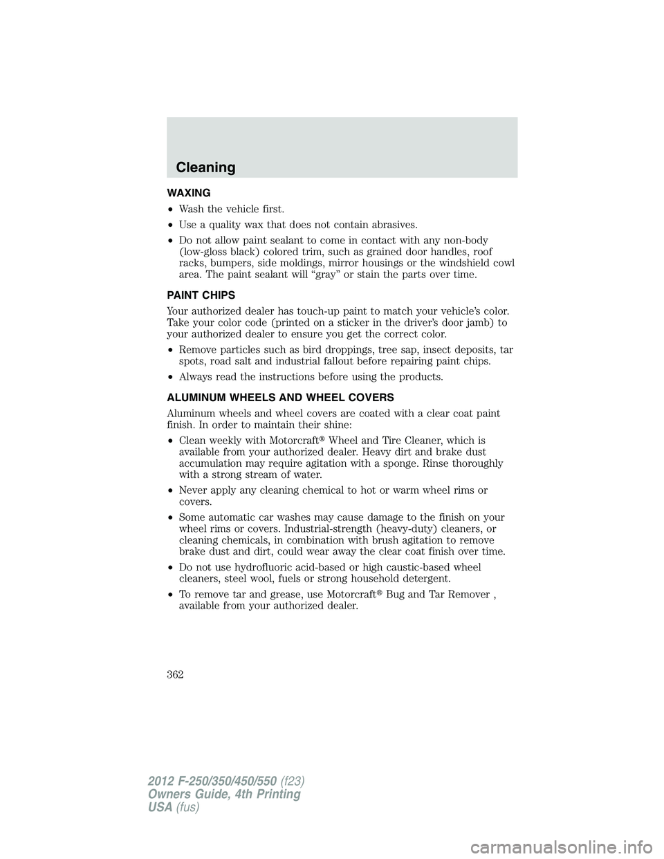 FORD F550 2012  Owners Manual WAXING
• Wash the vehicle first.
• Use a quality wax that does not contain abrasives.
• Do not allow paint sealant to come in contact with any non-body
(low-gloss black) colored trim, such as gr