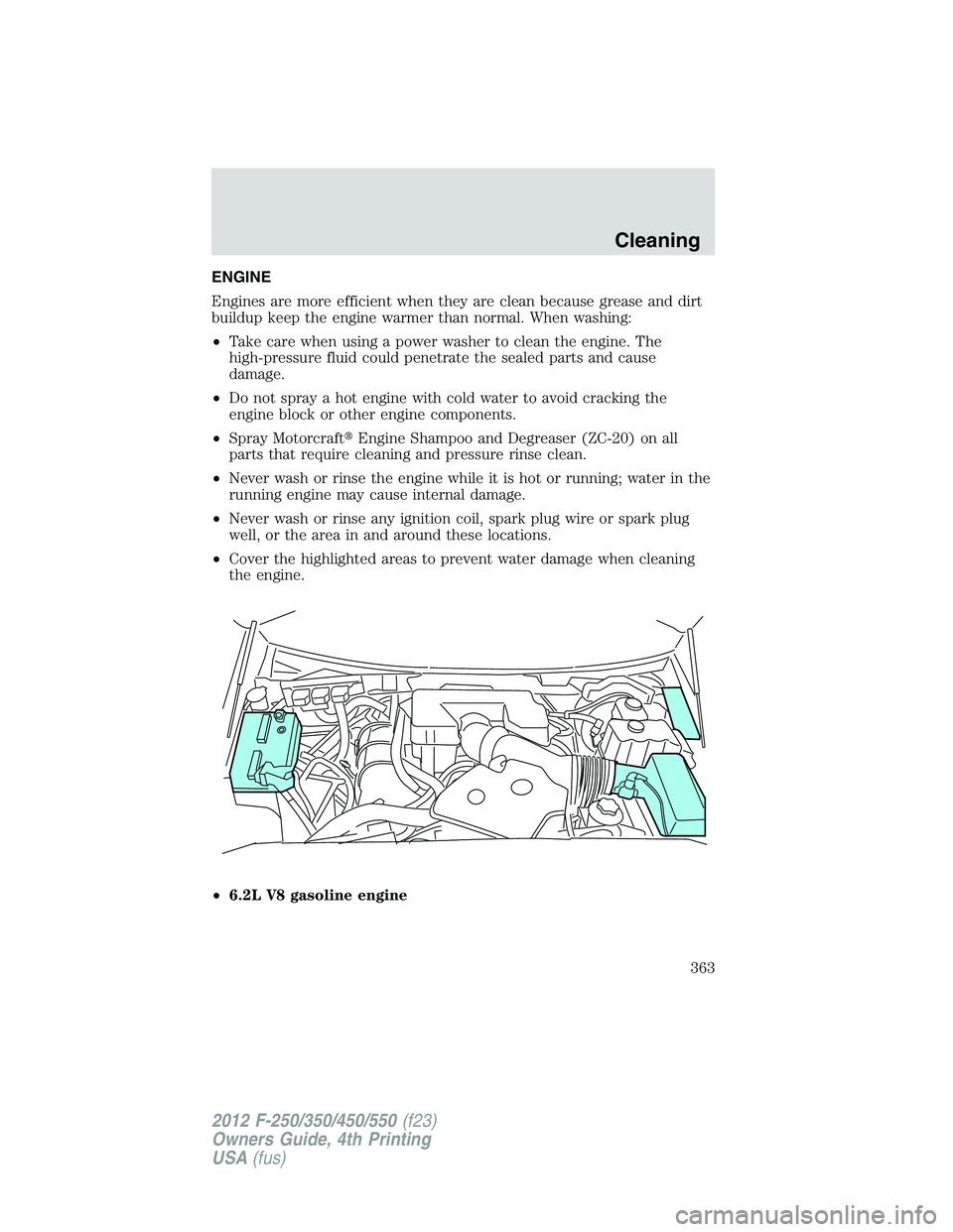 FORD F550 2012  Owners Manual ENGINE
Engines are more efficient when they are clean because grease and dirt
buildup keep the engine warmer than normal. When washing:
• Take care when using a power washer to clean the engine. The