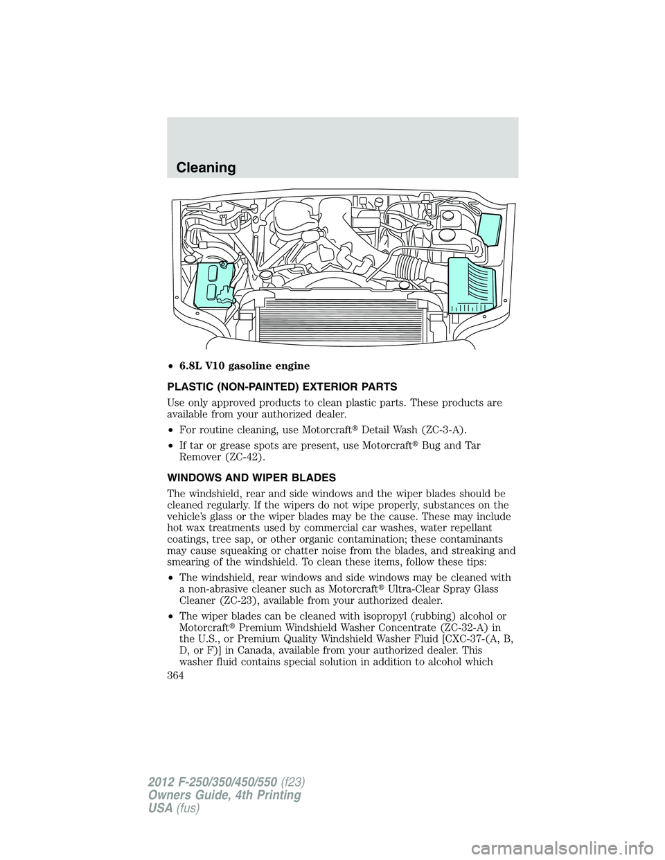 FORD F550 2012  Owners Manual • 6.8L V10 gasoline engine
PLASTIC (NON-PAINTED) EXTERIOR PARTS
Use only approved products to clean plastic parts. These products are
available from your authorized dealer.
• For routine cleaning,