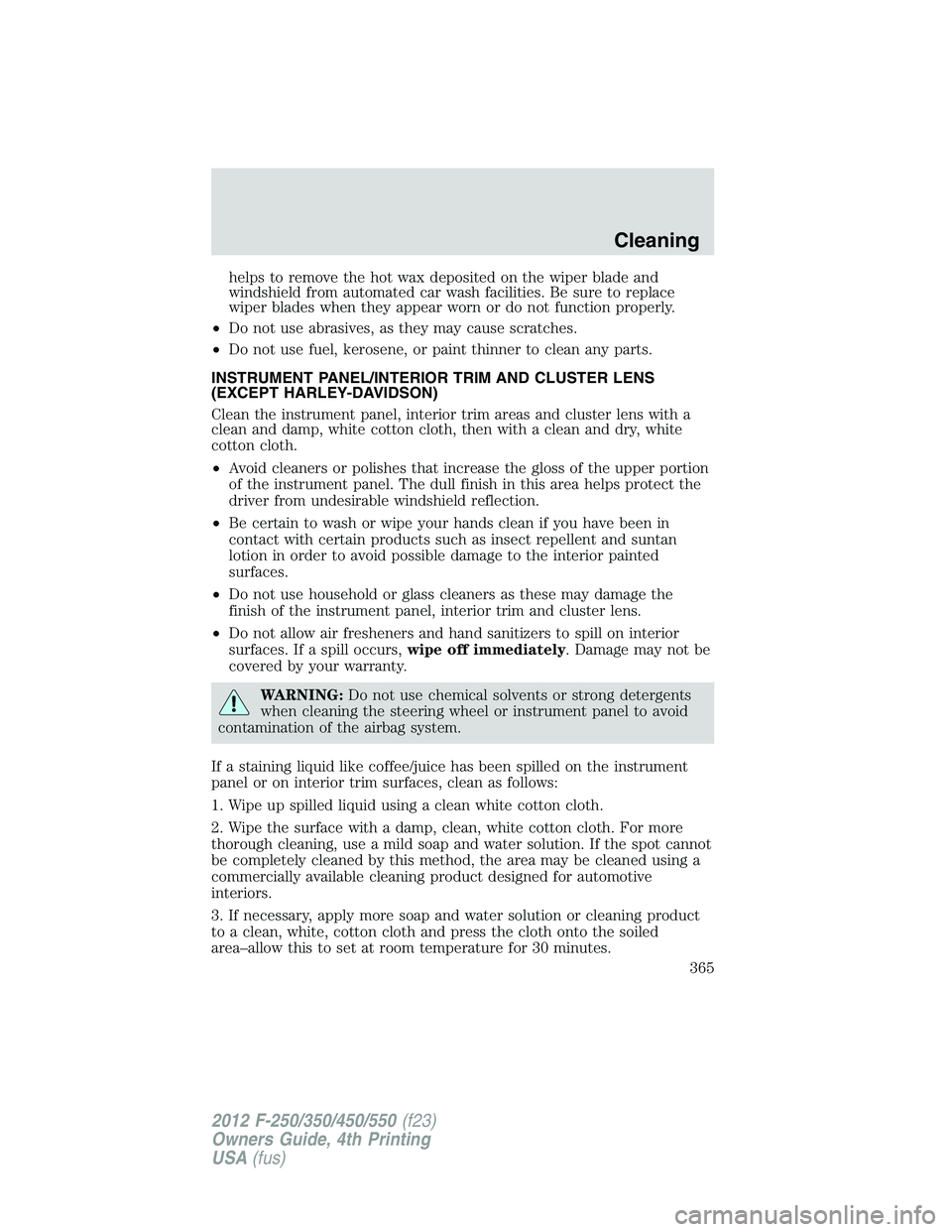 FORD F550 2012  Owners Manual helps to remove the hot wax deposited on the wiper blade and
windshield from automated car wash facilities. Be sure to replace
wiper blades when they appear worn or do not function properly.
• Do no