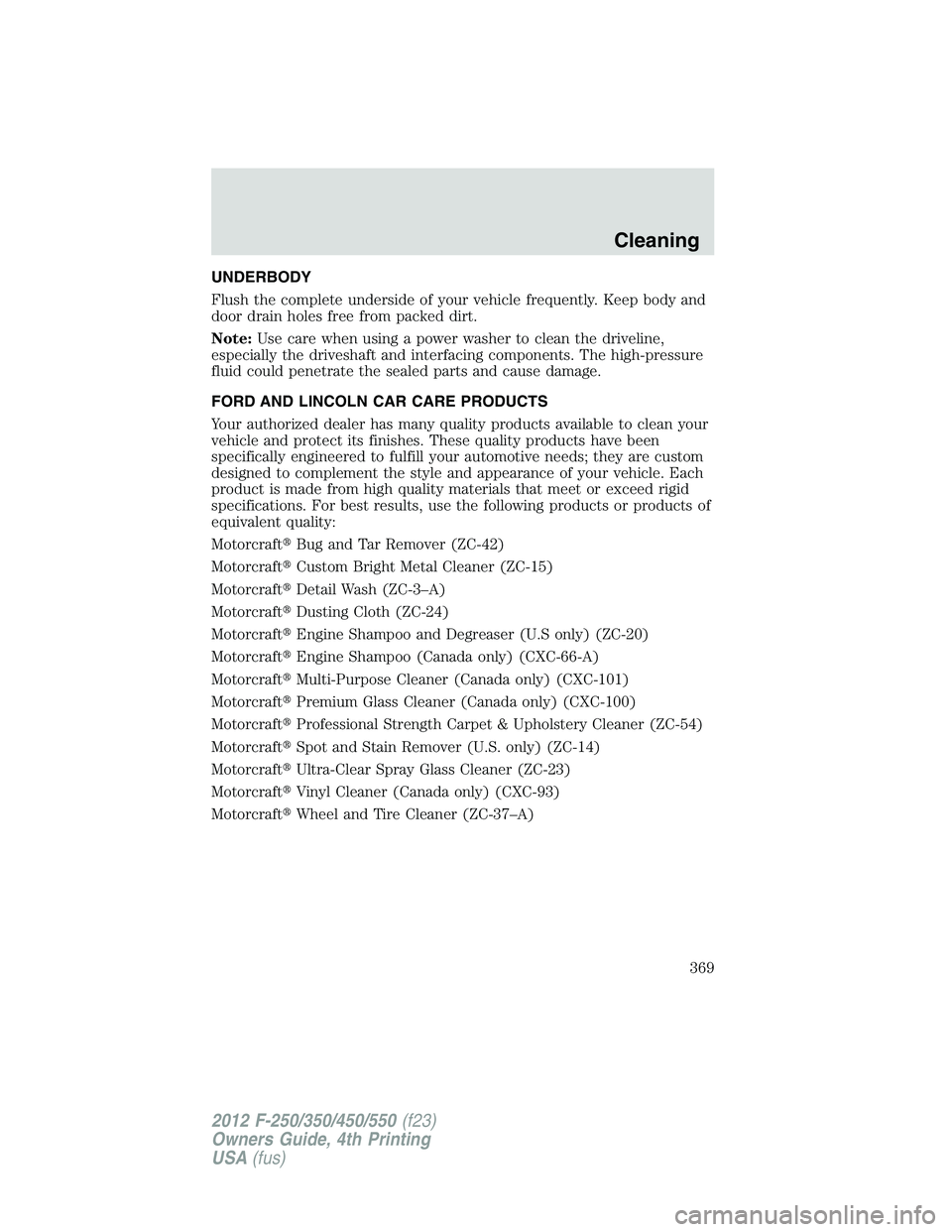 FORD F550 2012  Owners Manual UNDERBODY
Flush the complete underside of your vehicle frequently. Keep body and
door drain holes free from packed dirt.
Note: Use care when using a power washer to clean the driveline,
especially the