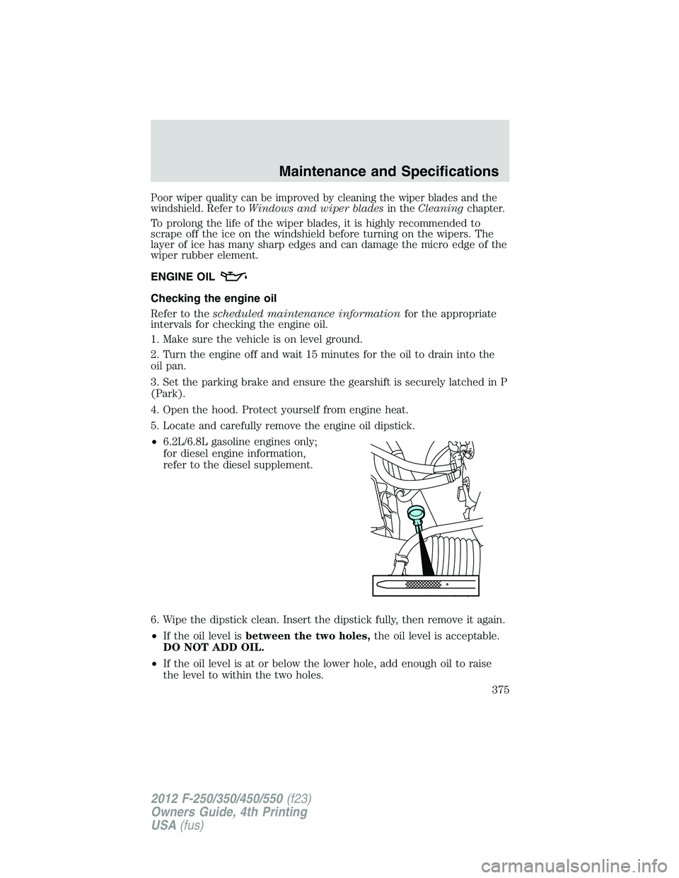 FORD F550 2012  Owners Manual Poor wiper quality can be improved by cleaning the wiper blades and the
windshield. Refer to Windows and wiper blades in the Cleaning chapter.
To prolong the life of the wiper blades, it is highly rec