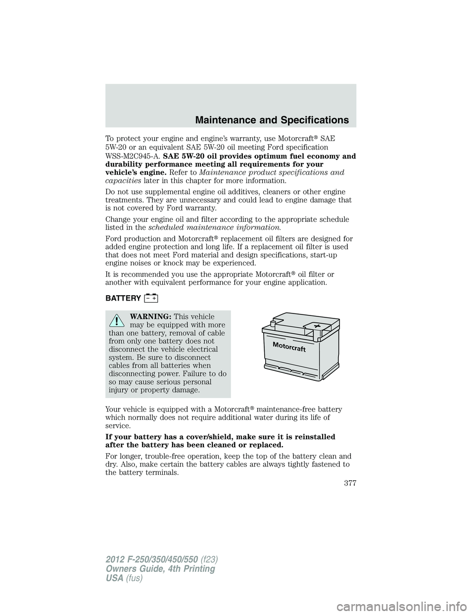 FORD F550 2012  Owners Manual To protect your engine and engine’s warranty, use Motorcraft  SAE
5W-20 or an equivalent SAE 5W-20 oil meeting Ford specification
WSS-M2C945-A. SAE 5W-20 oil provides optimum fuel economy and
durab