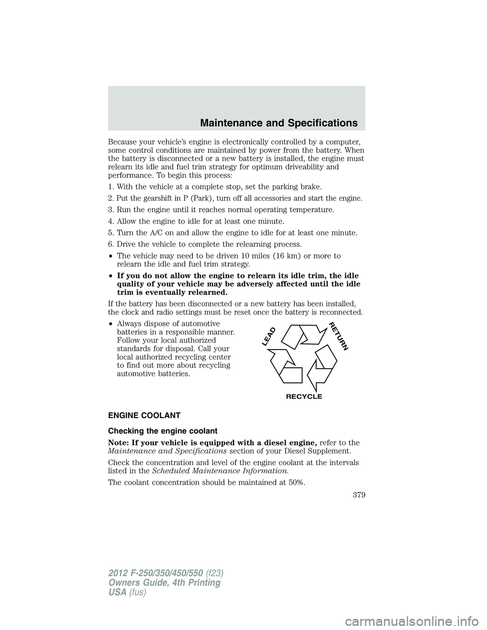 FORD F550 2012  Owners Manual Because your vehicle’s engine is electronically controlled by a computer,
some control conditions are maintained by power from the battery. When
the battery is disconnected or a new battery is insta