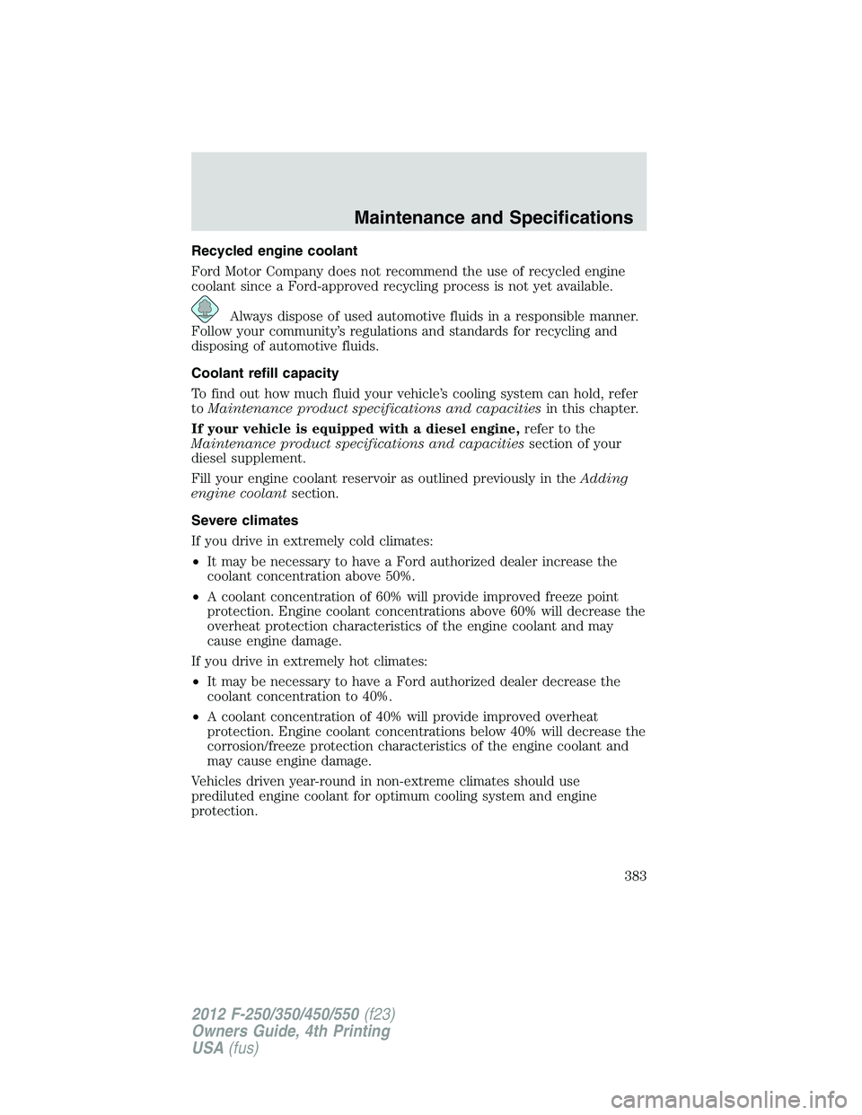 FORD F550 2012  Owners Manual Recycled engine coolant
Ford Motor Company does not recommend the use of recycled engine
coolant since a Ford-approved recycling process is not yet available.
Always dispose of used automotive fluids 