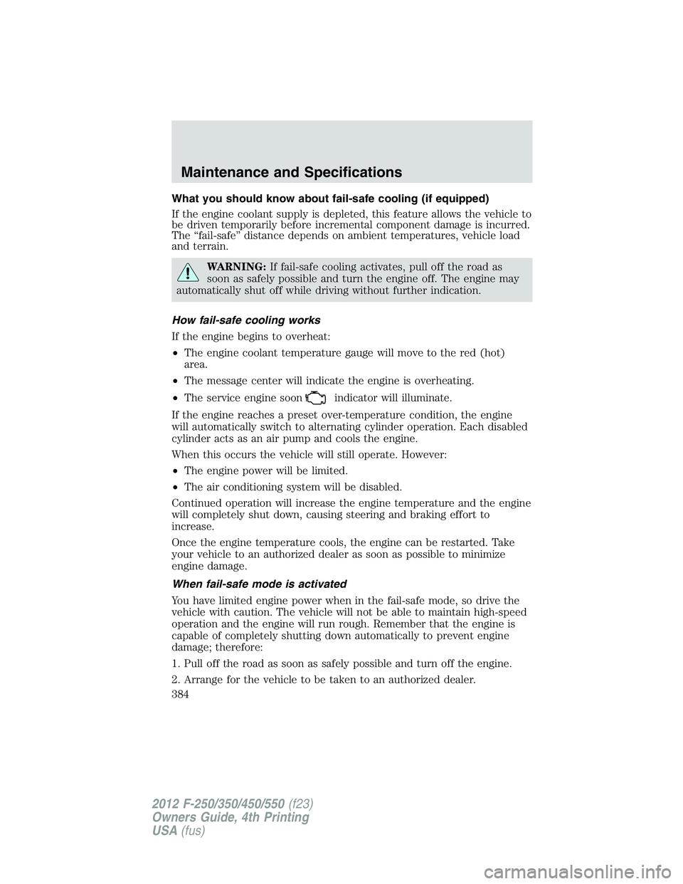FORD F550 2012 Owners Manual What you should know about fail-safe cooling (if equipped)
If the engine coolant supply is depleted, this feature allows the vehicle to
be driven temporarily before incremental component damage is inc FORD F550 2012 Owners Manual What you should know about fail-safe cooling (if equipped)
If the engine coolant supply is depleted, this feature allows the vehicle to
be driven temporarily before incremental component damage is inc