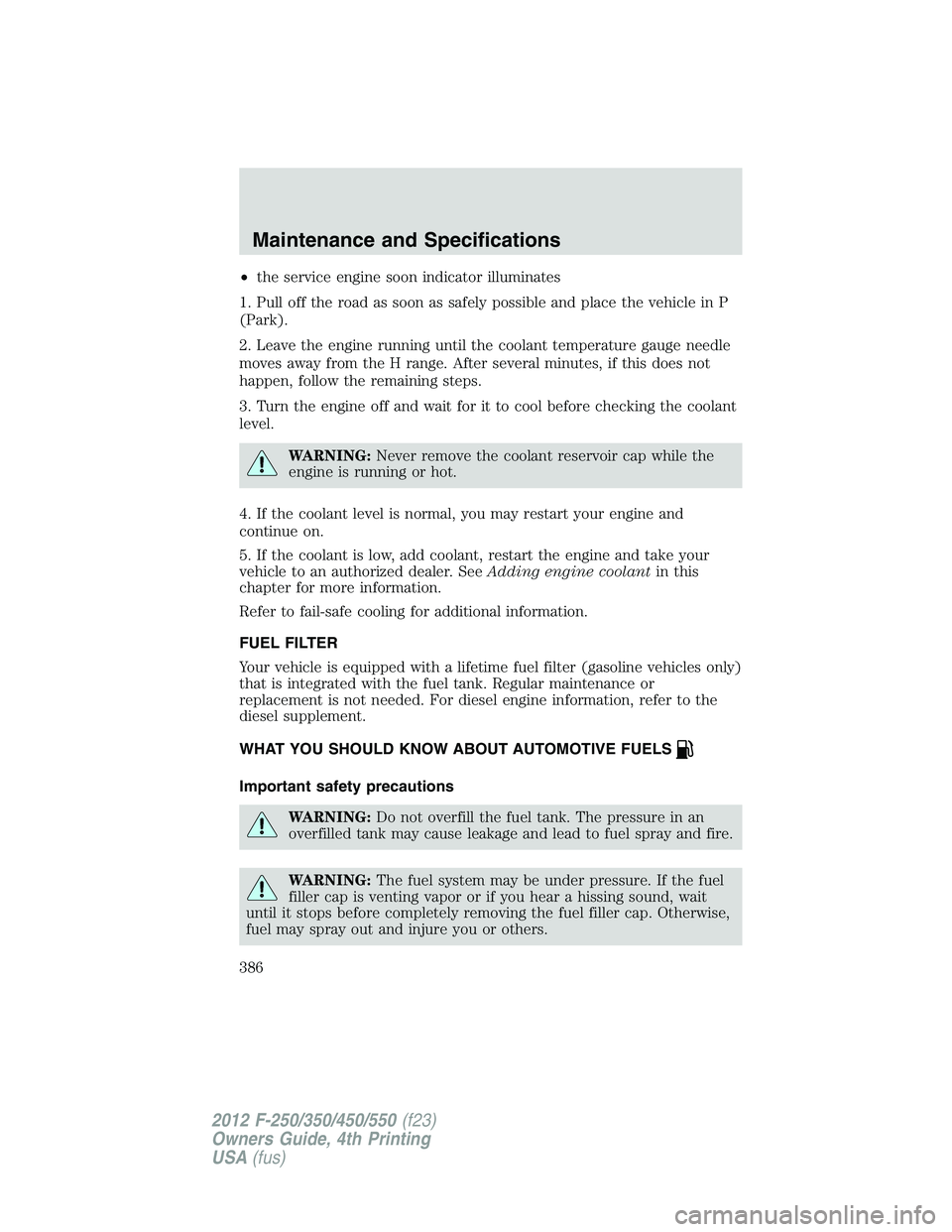 FORD F550 2012  Owners Manual • the service engine soon indicator illuminates
1. Pull off the road as soon as safely possible and place the vehicle in P
(Park).
2. Leave the engine running until the coolant temperature gauge nee