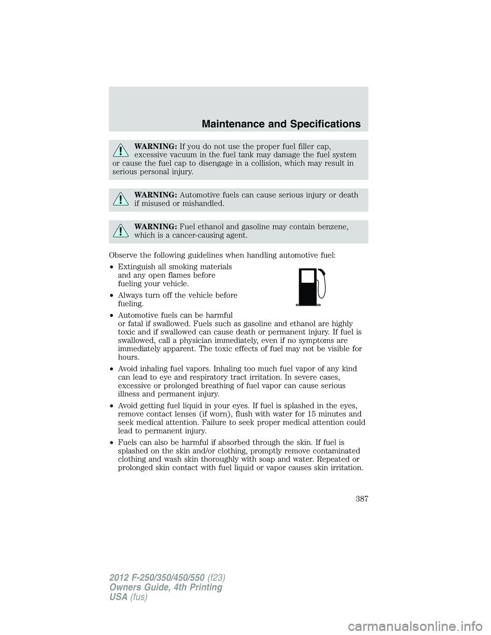 FORD F550 2012 Owners Manual WARNING: If you do not use the proper fuel filler cap,
excessive vacuum in the fuel tank may damage the fuel system
or cause the fuel cap to disengage in a collision, which may result in
serious perso FORD F550 2012 Owners Manual WARNING: If you do not use the proper fuel filler cap,
excessive vacuum in the fuel tank may damage the fuel system
or cause the fuel cap to disengage in a collision, which may result in
serious perso