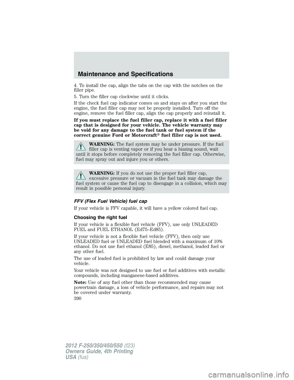 FORD F550 2012 Owners Manual 4. To install the cap, align the tabs on the cap with the notches on the
filler pipe.
5. Turn the filler cap clockwise until it clicks.
If the check fuel cap indicator comes on and stays on after you FORD F550 2012 Owners Manual 4. To install the cap, align the tabs on the cap with the notches on the
filler pipe.
5. Turn the filler cap clockwise until it clicks.
If the check fuel cap indicator comes on and stays on after you