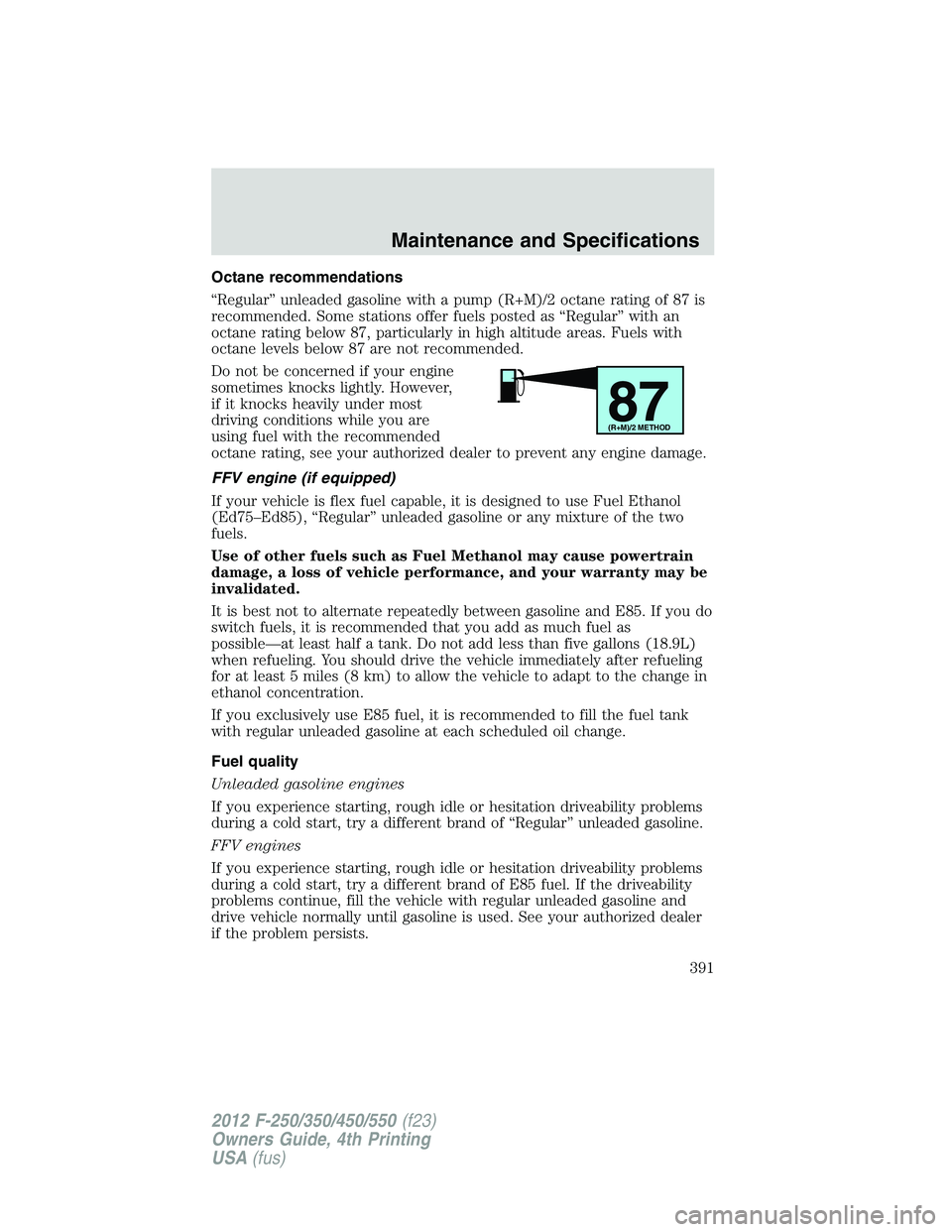 FORD F550 2012  Owners Manual Octane recommendations
“Regular” unleaded gasoline with a pump (R+M)/2 octane rating of 87 is
recommended. Some stations offer fuels posted as “Regular” with an
octane rating below 87, particu