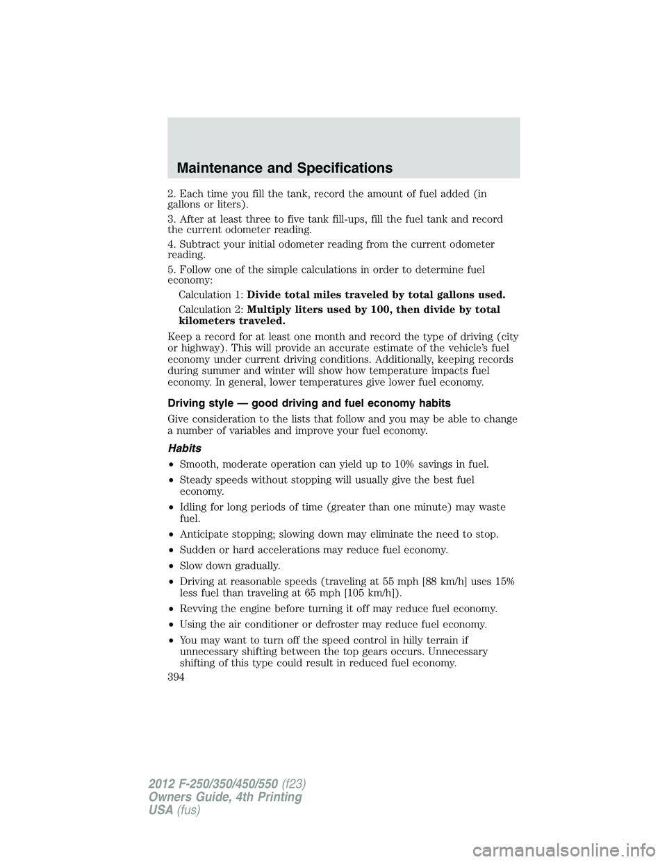 FORD F550 2012  Owners Manual 2. Each time you fill the tank, record the amount of fuel added (in
gallons or liters).
3. After at least three to five tank fill-ups, fill the fuel tank and record
the current odometer reading.
4. Su