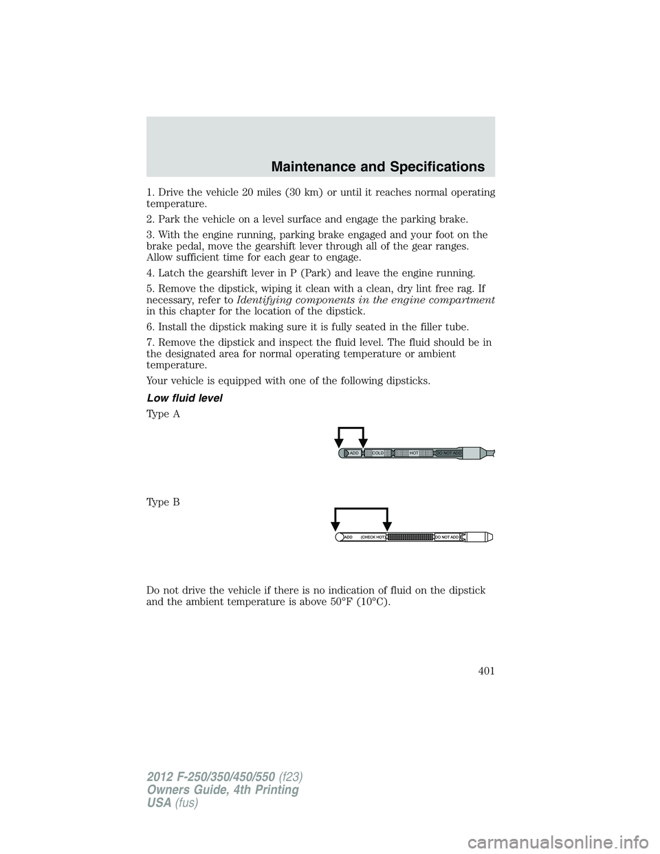 FORD F550 2012 Owners Manual 1. Drive the vehicle 20 miles (30 km) or until it reaches normal operating
temperature.
2. Park the vehicle on a level surface and engage the parking brake.
3. With the engine running, parking brake e FORD F550 2012 Owners Manual 1. Drive the vehicle 20 miles (30 km) or until it reaches normal operating
temperature.
2. Park the vehicle on a level surface and engage the parking brake.
3. With the engine running, parking brake e