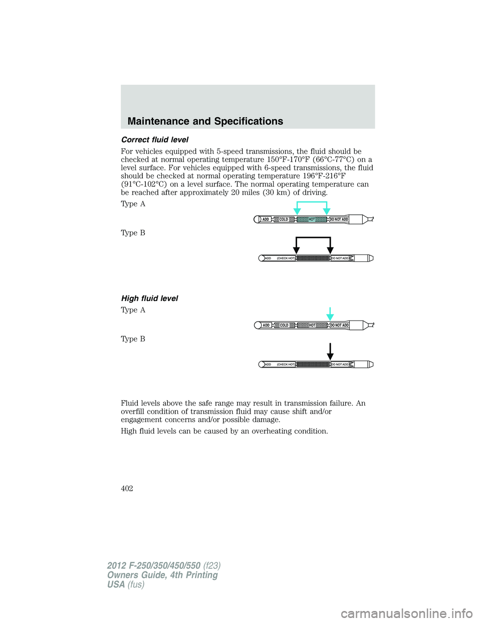 FORD F550 2012 Owners Manual Correct fluid level
For vehicles equipped with 5-speed transmissions, the fluid should be
checked at normal operating temperature 150°F-170°F (66°C-77°C) on a
level surface. For vehicles equipped FORD F550 2012 Owners Manual Correct fluid level
For vehicles equipped with 5-speed transmissions, the fluid should be
checked at normal operating temperature 150°F-170°F (66°C-77°C) on a
level surface. For vehicles equipped