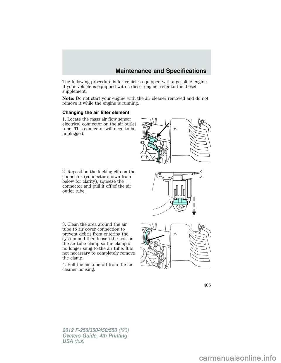 FORD F550 2012 Owners Manual The following procedure is for vehicles equipped with a gasoline engine.
If your vehicle is equipped with a diesel engine, refer to the diesel
supplement.
Note: Do not start your engine with the air c FORD F550 2012 Owners Manual The following procedure is for vehicles equipped with a gasoline engine.
If your vehicle is equipped with a diesel engine, refer to the diesel
supplement.
Note: Do not start your engine with the air c