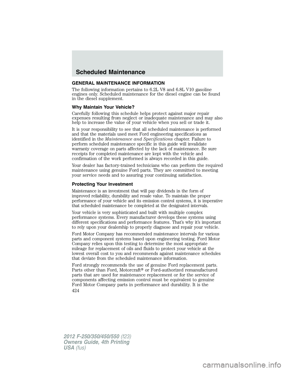 FORD F550 2012 Owners Manual GENERAL MAINTENANCE INFORMATION
The following information pertains to 6.2L V8 and 6.8L V10 gasoline
engines only. Scheduled maintenance for the diesel engine can be found
in the diesel supplement.
Why FORD F550 2012 Owners Manual GENERAL MAINTENANCE INFORMATION
The following information pertains to 6.2L V8 and 6.8L V10 gasoline
engines only. Scheduled maintenance for the diesel engine can be found
in the diesel supplement.
Why