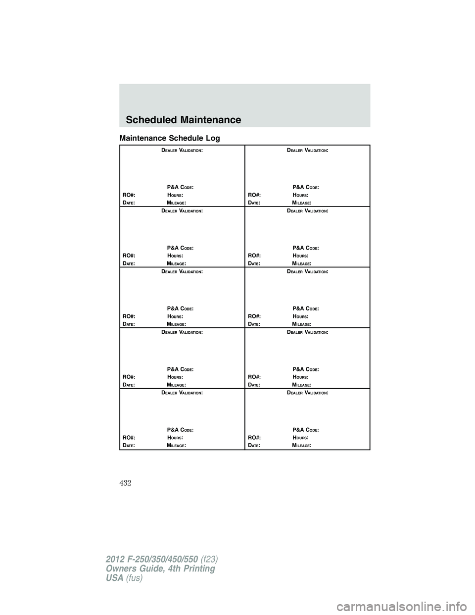 FORD F550 2012  Owners Manual Maintenance Schedule Log D EALER
V ALIDATION
:
P&A C ODE
:
RO#: H OURS
:
D AT E
:M ILEAGE
: D EALER
V ALIDATION
:
P&A C ODE
:
RO#: H OURS
:
D AT E
:M ILEAGE
:
D EALER
V ALIDATION
:
P&A C ODE
:
RO#: H 
