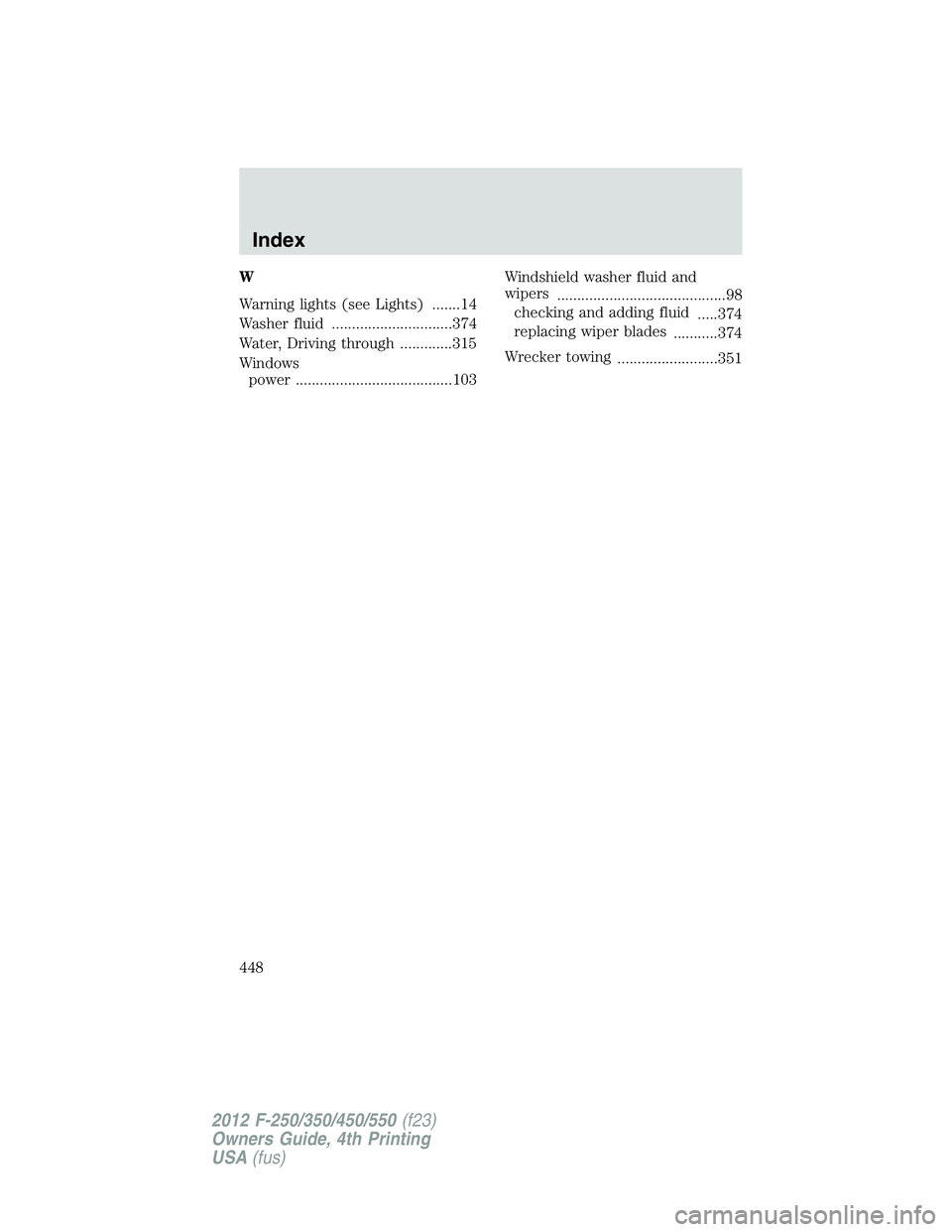 FORD F550 2012  Owners Manual W
Warning lights (see Lights) .......14
Washer fluid ..............................374
Water, Driving through .............315
Windows
power .......................................103 Windshield washe