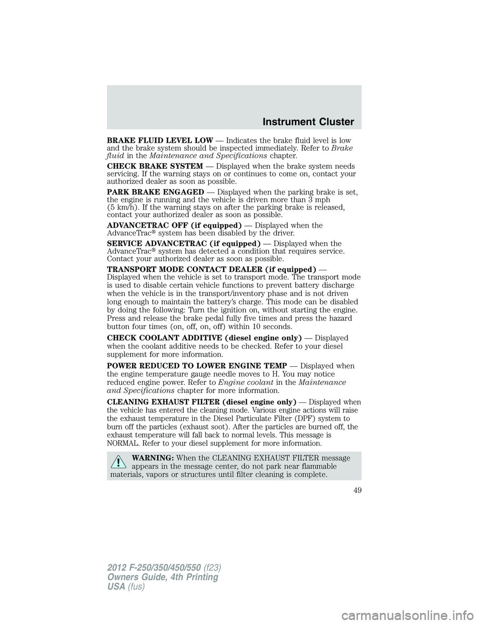 FORD F550 2012 Service Manual BRAKE FLUID LEVEL LOW — Indicates the brake fluid level is low
and the brake system should be inspected immediately. Refer to Brake
fluid in the Maintenance and Specifications chapter.
CHECK BRAKE S FORD F550 2012 Service Manual BRAKE FLUID LEVEL LOW — Indicates the brake fluid level is low
and the brake system should be inspected immediately. Refer to Brake
fluid in the Maintenance and Specifications chapter.
CHECK BRAKE S