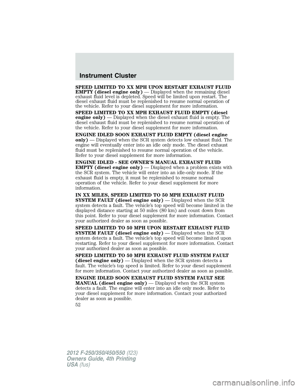 FORD F550 2012 Workshop Manual SPEED LIMITED TO XX MPH UPON RESTART EXHAUST FLUID
EMPTY (diesel engine only) — Displayed when the remaining diesel
exhaust fluid level is depleted. Speed will be limited upon restart. The
diesel ex