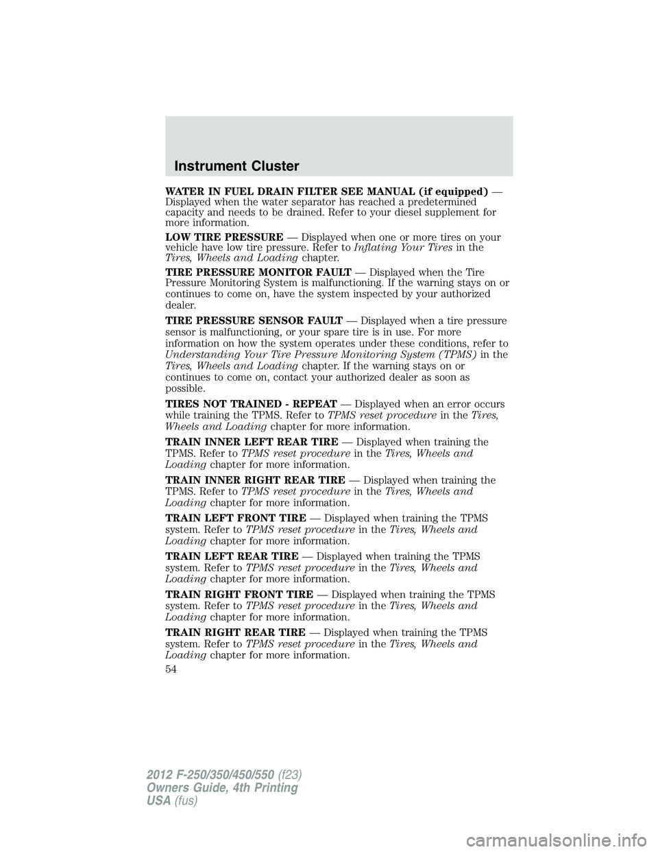 FORD F550 2012 Workshop Manual WATER IN FUEL DRAIN FILTER SEE MANUAL (if equipped) —
Displayed when the water separator has reached a predetermined
capacity and needs to be drained. Refer to your diesel supplement for
more inform