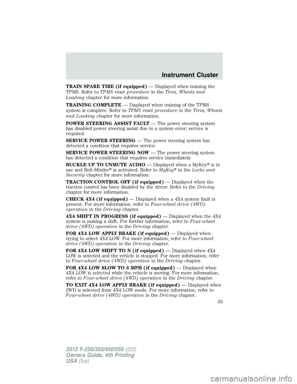 FORD F550 2012 Workshop Manual TRAIN SPARE TIRE (if equipped) — Displayed when training the
TPMS. Refer to TPMS reset procedure in the Tires, Wheels and
Loading chapter for more information.
TRAINING COMPLETE — Displayed when t