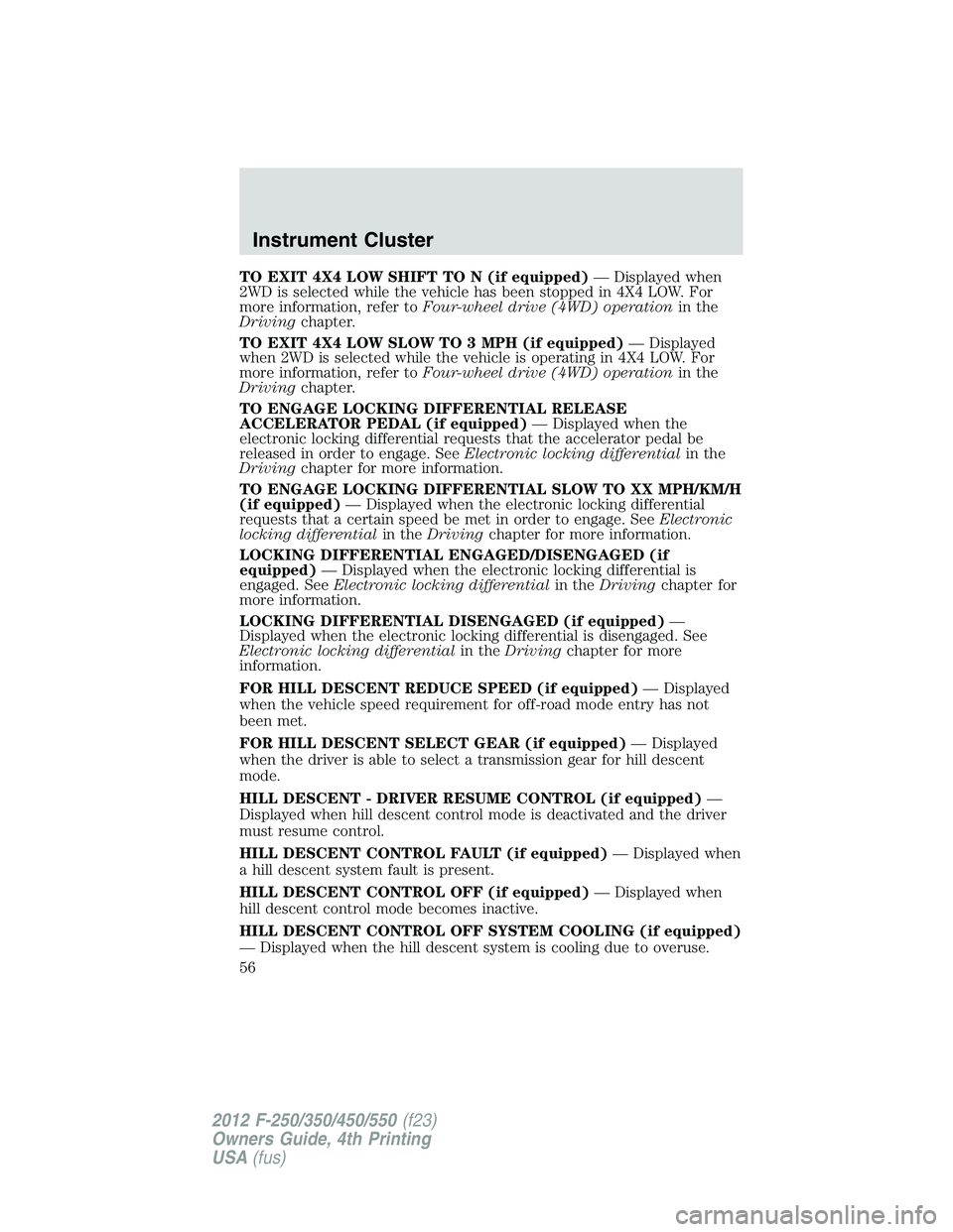 FORD F550 2012 Workshop Manual TO EXIT 4X4 LOW SHIFT TO N (if equipped) — Displayed when
2WD is selected while the vehicle has been stopped in 4X4 LOW. For
more information, refer to Four-wheel drive (4WD) operation in the
Drivin