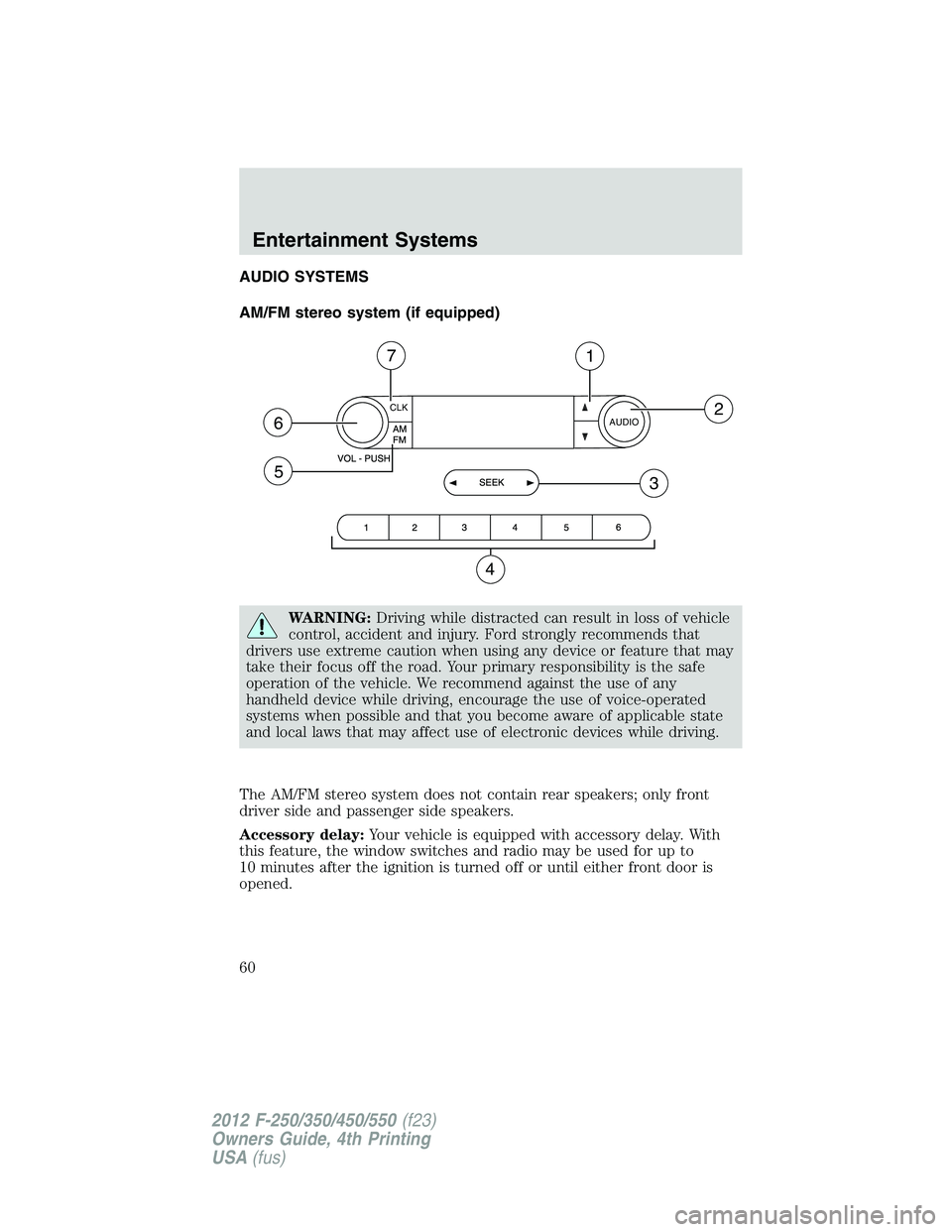 FORD F550 2012 Workshop Manual AUDIO SYSTEMS
AM/FM stereo system (if equipped)
WARNING: Driving while distracted can result in loss of vehicle
control, accident and injury. Ford strongly recommends that
drivers use extreme caution 