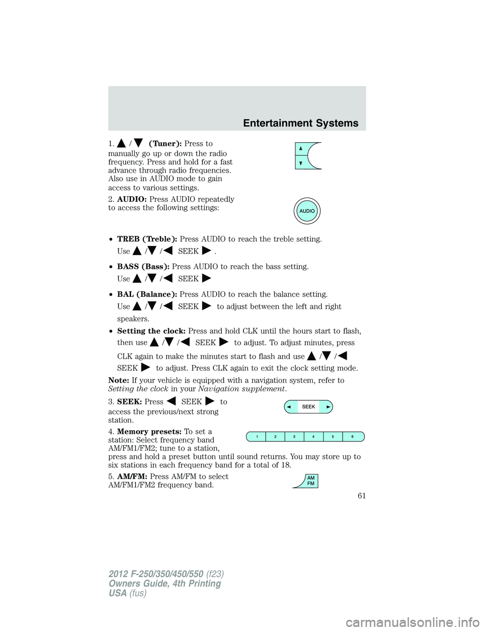 FORD F550 2012 Repair Manual 1. / (Tuner): Press to
manually go up or down the radio
frequency. Press and hold for a fast
advance through radio frequencies.
Also use in AUDIO mode to gain
access to various settings.
2. AUDIO: Pre FORD F550 2012 Repair Manual 1. / (Tuner): Press to
manually go up or down the radio
frequency. Press and hold for a fast
advance through radio frequencies.
Also use in AUDIO mode to gain
access to various settings.
2. AUDIO: Pre