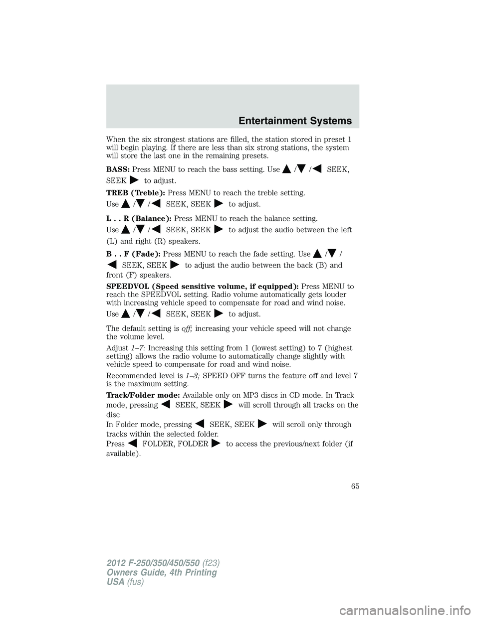 FORD F550 2012 Repair Manual When the six strongest stations are filled, the station stored in preset 1
will begin playing. If there are less than six strong stations, the system
will store the last one in the remaining presets.
FORD F550 2012 Repair Manual When the six strongest stations are filled, the station stored in preset 1
will begin playing. If there are less than six strong stations, the system
will store the last one in the remaining presets.