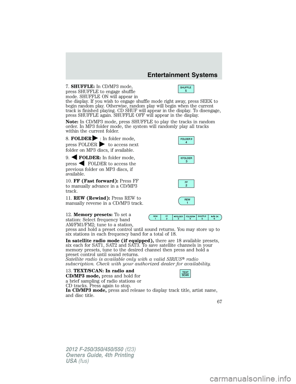 FORD F550 2012 Repair Manual 7. SHUFFLE: In CD/MP3 mode,
press SHUFFLE to engage shuffle
mode. SHUFFLE ON will appear in
the display. If you wish to engage shuffle mode right away, press SEEK to
begin random play. Otherwise, rand FORD F550 2012 Repair Manual 7. SHUFFLE: In CD/MP3 mode,
press SHUFFLE to engage shuffle
mode. SHUFFLE ON will appear in
the display. If you wish to engage shuffle mode right away, press SEEK to
begin random play. Otherwise, rand