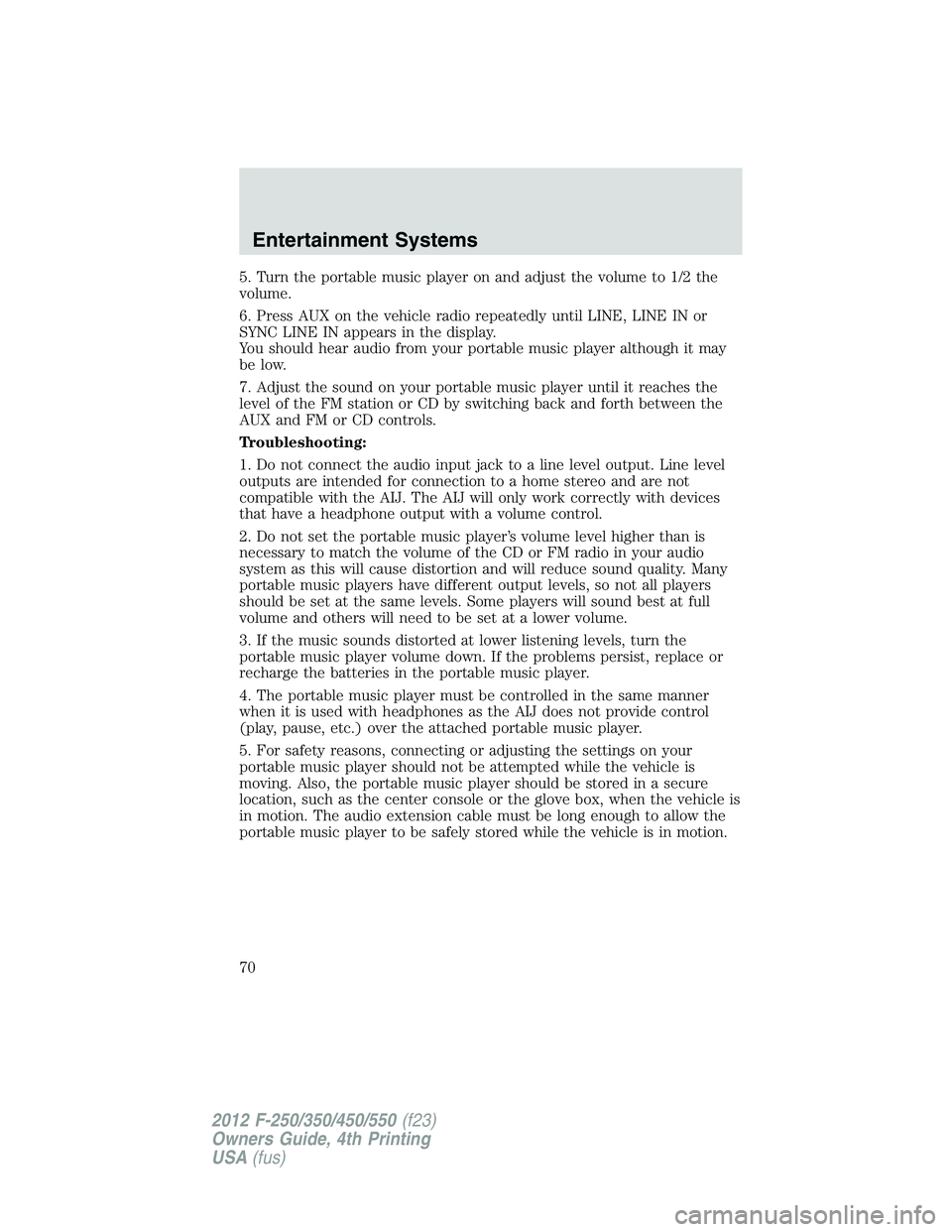 FORD F550 2012 Repair Manual 5. Turn the portable music player on and adjust the volume to 1/2 the
volume.
6. Press AUX on the vehicle radio repeatedly until LINE, LINE IN or
SYNC LINE IN appears in the display.
You should hear a FORD F550 2012 Repair Manual 5. Turn the portable music player on and adjust the volume to 1/2 the
volume.
6. Press AUX on the vehicle radio repeatedly until LINE, LINE IN or
SYNC LINE IN appears in the display.
You should hear a