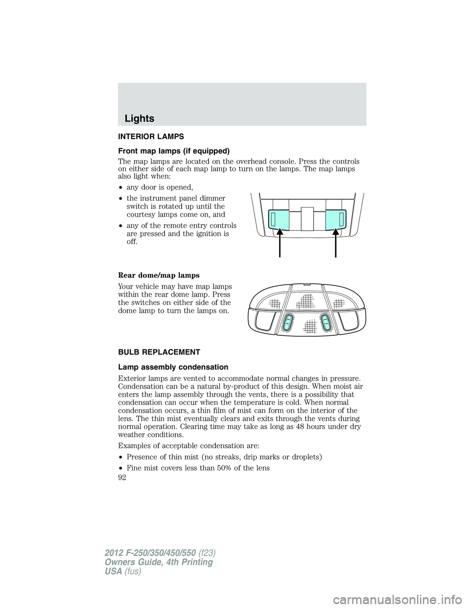 FORD F550 2012 Owners Manual INTERIOR LAMPS
Front map lamps (if equipped)
The map lamps are located on the overhead console. Press the controls
on either side of each map lamp to turn on the lamps. The map lamps
also light when:
FORD F550 2012 Owners Manual INTERIOR LAMPS
Front map lamps (if equipped)
The map lamps are located on the overhead console. Press the controls
on either side of each map lamp to turn on the lamps. The map lamps
also light when: