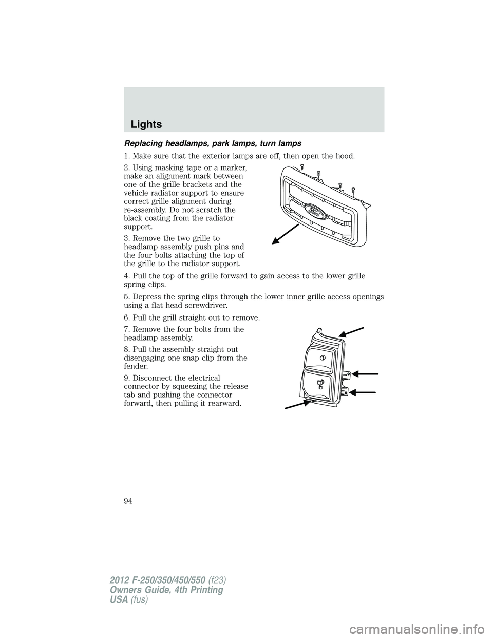 FORD F550 2012 Owners Manual Replacing headlamps, park lamps, turn lamps
1. Make sure that the exterior lamps are off, then open the hood.
2. Using masking tape or a marker,
make an alignment mark between
one of the grille bracke FORD F550 2012 Owners Manual Replacing headlamps, park lamps, turn lamps
1. Make sure that the exterior lamps are off, then open the hood.
2. Using masking tape or a marker,
make an alignment mark between
one of the grille bracke