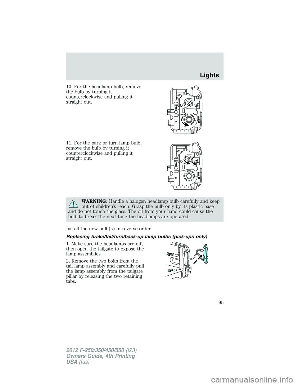 FORD F550 2012 Owners Manual 10. For the headlamp bulb, remove
the bulb by turning it
counterclockwise and pulling it
straight out.
11. For the park or turn lamp bulb,
remove the bulb by turning it
counterclockwise and pulling it FORD F550 2012 Owners Manual 10. For the headlamp bulb, remove
the bulb by turning it
counterclockwise and pulling it
straight out.
11. For the park or turn lamp bulb,
remove the bulb by turning it
counterclockwise and pulling it