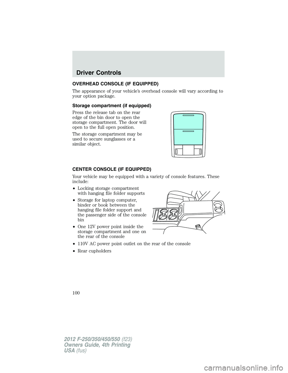 FORD F550 2012 Owners Manual OVERHEAD CONSOLE (IF EQUIPPED)
The appearance of your vehicle’s overhead console will vary according to
your option package.
Storage compartment (if equipped)
Press the release tab on the rear
edge FORD F550 2012 Owners Manual OVERHEAD CONSOLE (IF EQUIPPED)
The appearance of your vehicle’s overhead console will vary according to
your option package.
Storage compartment (if equipped)
Press the release tab on the rear
edge