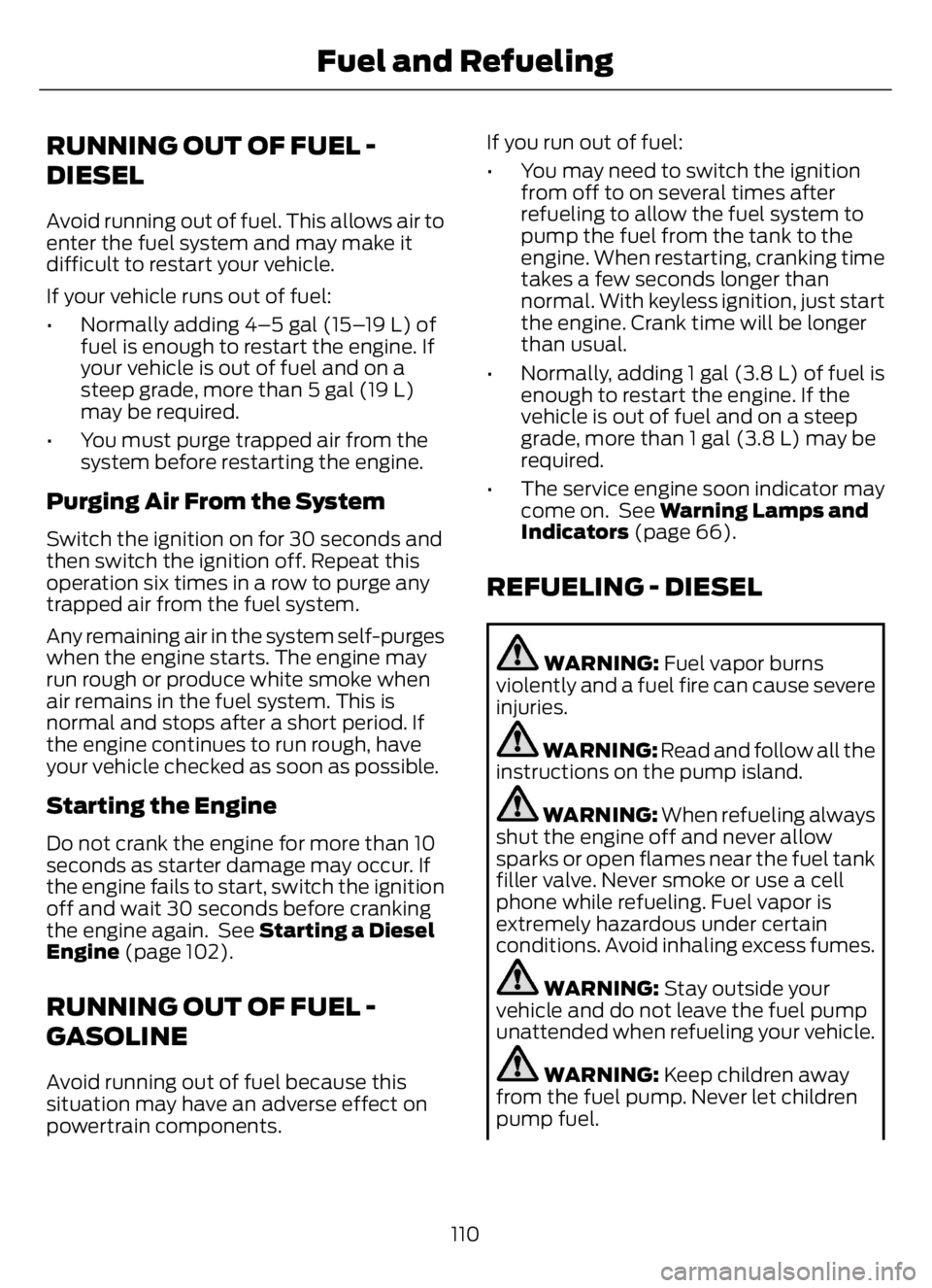 FORD F650/750 2023  Owners Manual RUNNING OUT OF FUEL -
DIESEL
Avoid running out of fuel. This allows air to
enter the fuel system and may make it
difficult to restart your vehicle.
If your vehicle runs out of fuel:
• Normally addin