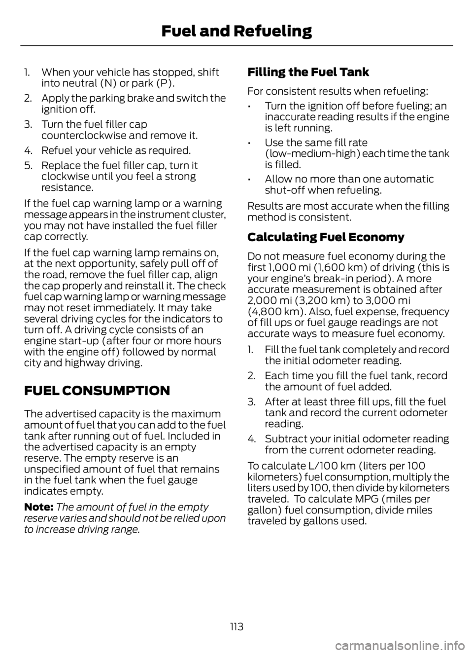 FORD F650/750 2023 Owners Guide 1. When your vehicle has stopped, shift
into neutral (N) or park (P).
2. Apply the parking brake and switch the
ignition off.
3. Turn the fuel filler cap
counterclockwise and remove it.
4. Refuel your