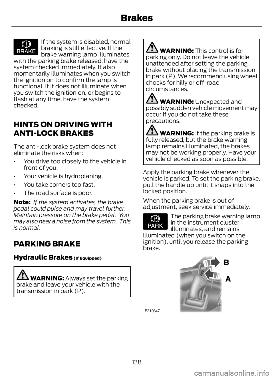 FORD F650/750 2023 Owners Manual E209041
If the system is disabled, normal
braking is still effective. If the
brake warning lamp illuminates
with the parking brake released, have the
system checked immediately. It also
momentarily il FORD F650/750 2023 Owners Manual E209041
If the system is disabled, normal
braking is still effective. If the
brake warning lamp illuminates
with the parking brake released, have the
system checked immediately. It also
momentarily il