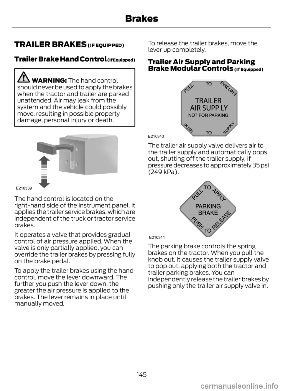 FORD F650/750 2023 Owners Manual TRAILER BRAKES (IF EQUIPPED)
Trailer Brake Hand Control (If Equipped)
WARNING: The hand control
should never be used to apply the brakes
when the tractor and trailer are parked
unattended. Air may lea FORD F650/750 2023 Owners Manual TRAILER BRAKES (IF EQUIPPED)
Trailer Brake Hand Control (If Equipped)
WARNING: The hand control
should never be used to apply the brakes
when the tractor and trailer are parked
unattended. Air may lea