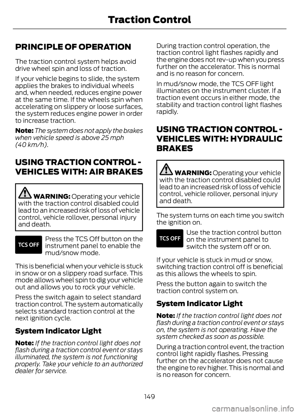 FORD F650/750 2023 User Guide PRINCIPLE OF OPERATION
The traction control system helps avoid
drive wheel spin and loss of traction.
If your vehicle begins to slide, the system
applies the brakes to individual wheels
and, when need FORD F650/750 2023 User Guide PRINCIPLE OF OPERATION
The traction control system helps avoid
drive wheel spin and loss of traction.
If your vehicle begins to slide, the system
applies the brakes to individual wheels
and, when need