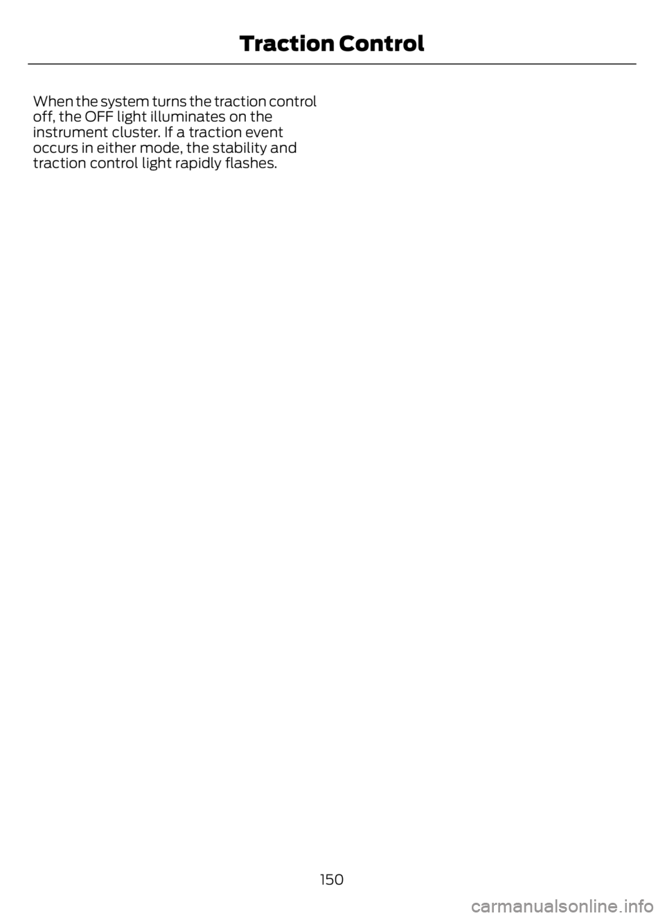 FORD F650/750 2023 Owners Manual When the system turns the traction control
off, the OFF light illuminates on the
instrument cluster. If a traction event
occurs in either mode, the stability and
traction control light rapidly flashes FORD F650/750 2023 Owners Manual When the system turns the traction control
off, the OFF light illuminates on the
instrument cluster. If a traction event
occurs in either mode, the stability and
traction control light rapidly flashes