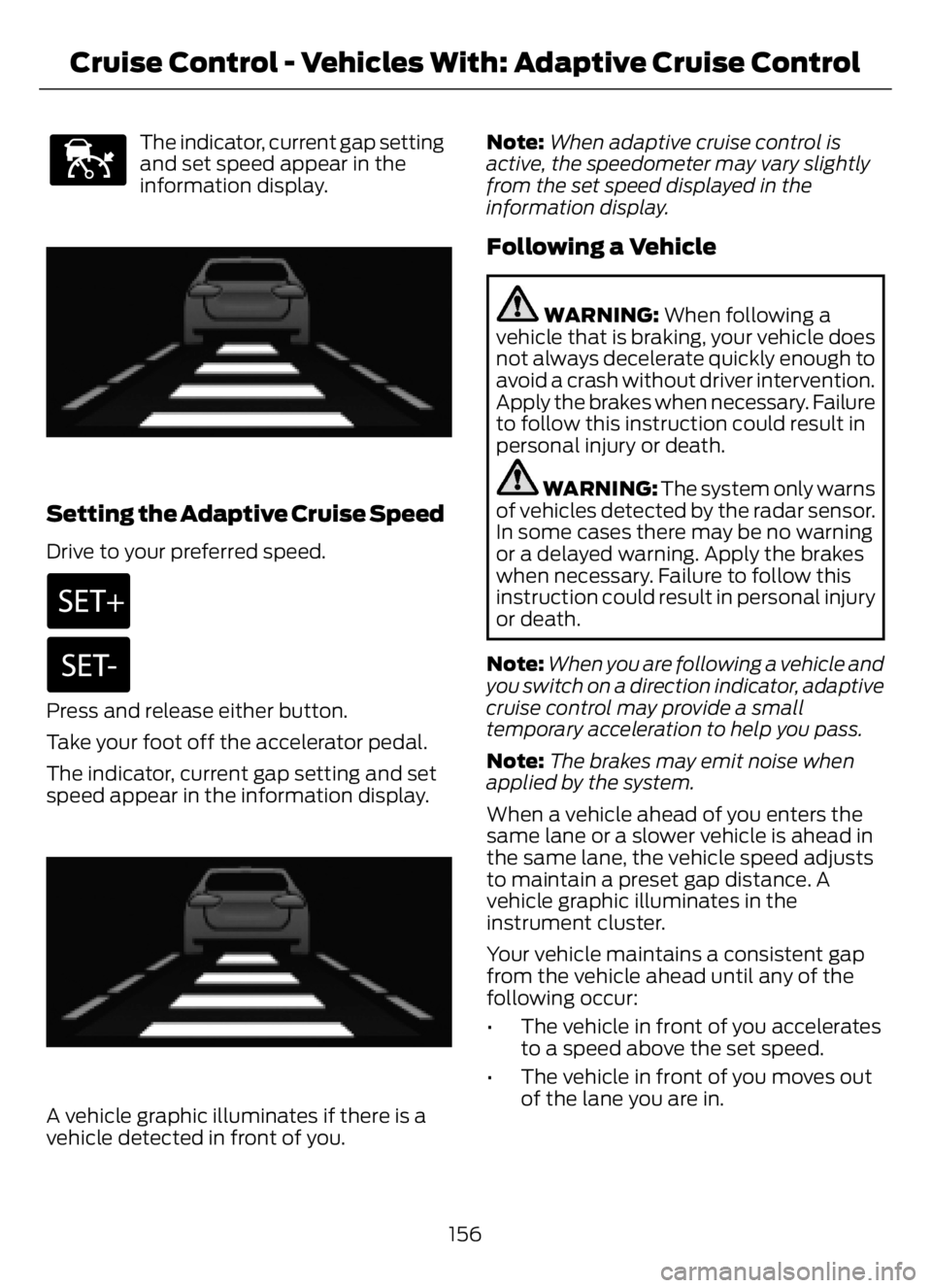 FORD F650/750 2023 Owners Manual E144529
The indicator, current gap setting
and set speed appear in the
information display.
E233874E233874
Setting the Adaptive Cruise Speed
Drive to your preferred speed.
Press and release either but FORD F650/750 2023 Owners Manual E144529
The indicator, current gap setting
and set speed appear in the
information display.
E233874E233874
Setting the Adaptive Cruise Speed
Drive to your preferred speed.
Press and release either but