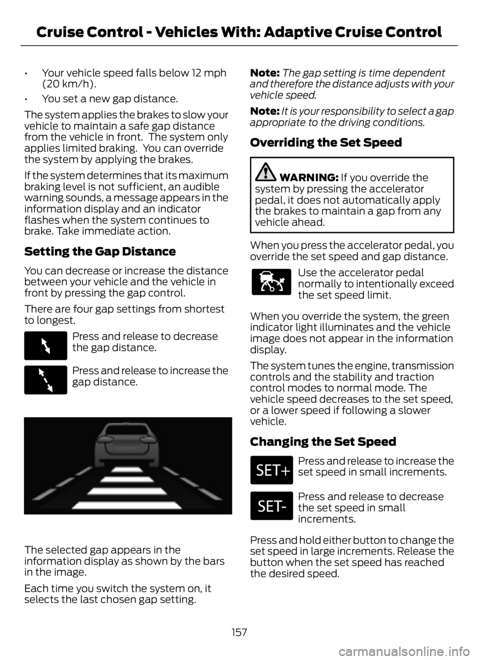 FORD F650/750 2023 Owners Manual • Your vehicle speed falls below 12 mph
(20 km/h).
• You set a new gap distance.
The system applies the brakes to slow your
vehicle to maintain a safe gap distance
from the vehicle in front. The FORD F650/750 2023 Owners Manual • Your vehicle speed falls below 12 mph
(20 km/h).
• You set a new gap distance.
The system applies the brakes to slow your
vehicle to maintain a safe gap distance
from the vehicle in front. The