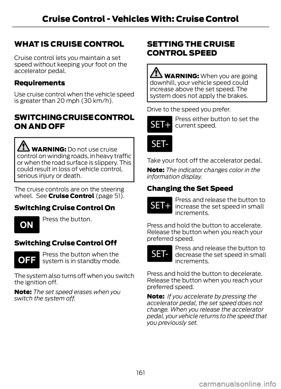 FORD F650/750 2023 Owners Manual WHAT IS CRUISE CONTROL
Cruise control lets you maintain a set
speed without keeping your foot on the
accelerator pedal.
Requirements
Use cruise control when the vehicle speed
is greater than 20 mph (3 FORD F650/750 2023 Owners Manual WHAT IS CRUISE CONTROL
Cruise control lets you maintain a set
speed without keeping your foot on the
accelerator pedal.
Requirements
Use cruise control when the vehicle speed
is greater than 20 mph (3