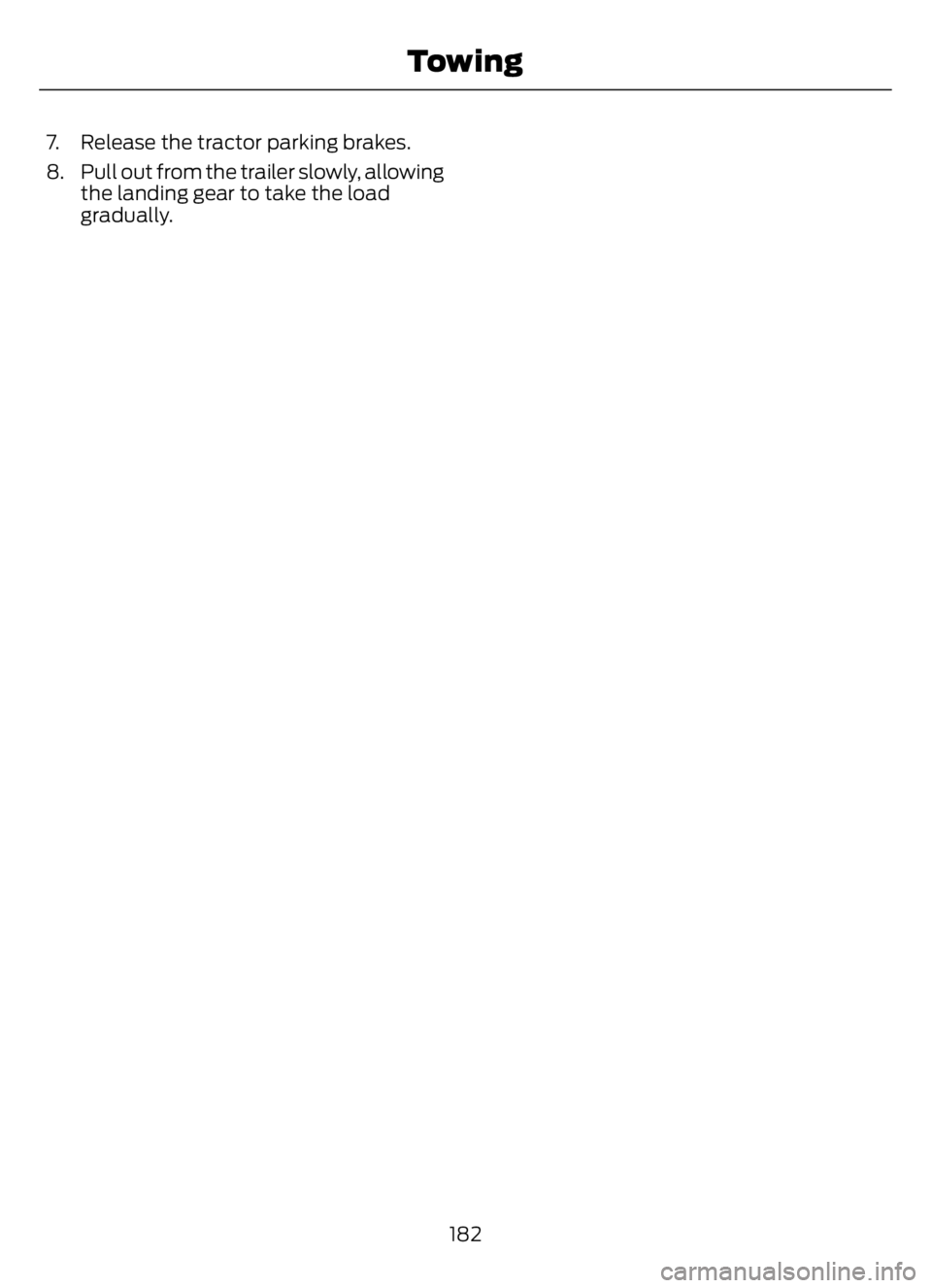 FORD F650/750 2023 Owners Manual 7. Release the tractor parking brakes.
8. Pull out from the trailer slowly, allowing
the landing gear to take the load
gradually.
182
Towing FORD F650/750 2023 Owners Manual 7. Release the tractor parking brakes.
8. Pull out from the trailer slowly, allowing
the landing gear to take the load
gradually.
182
Towing