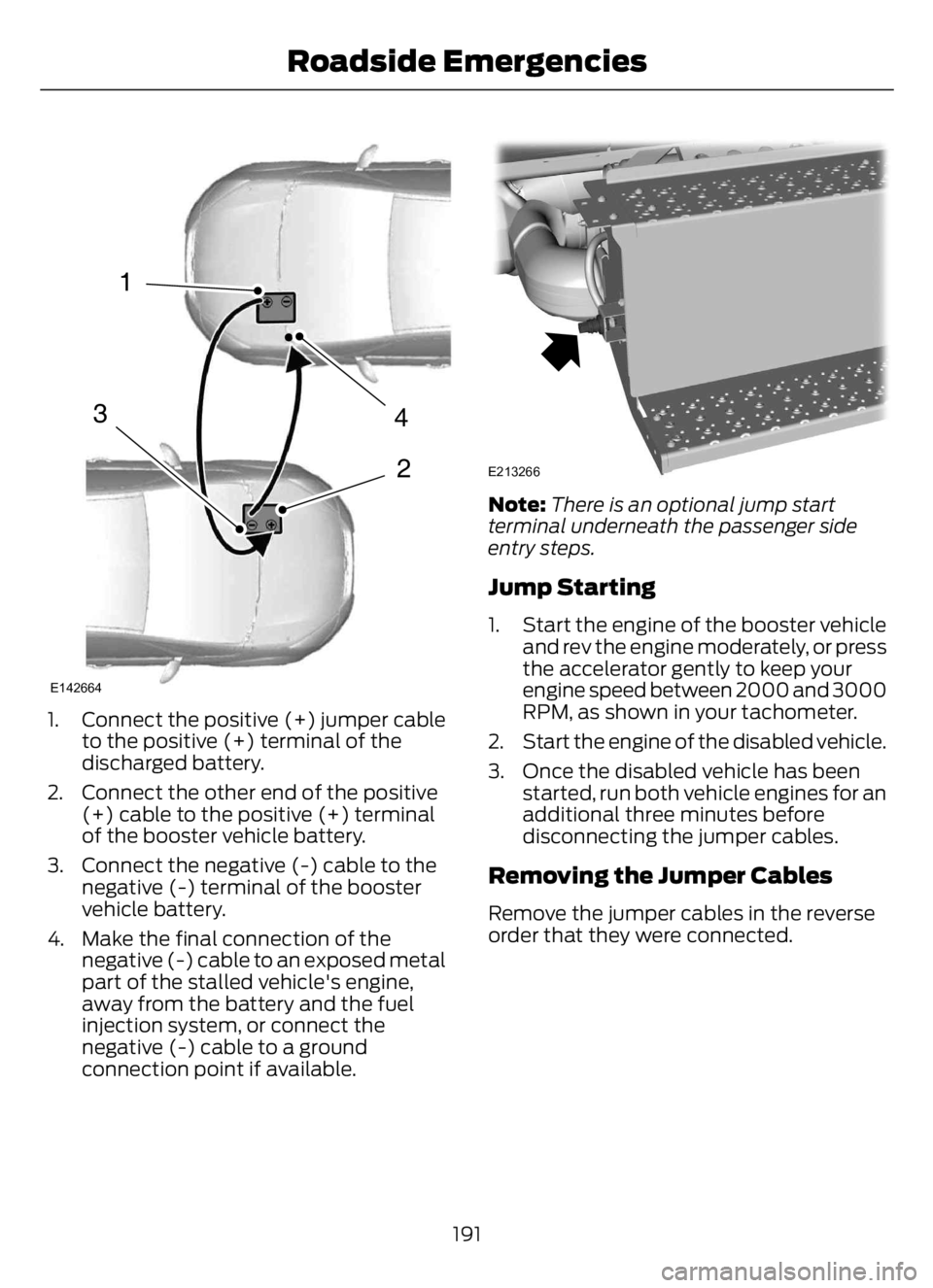 FORD F650/750 2023 Owners Manual 4
2
1
3
E142664
1. Connect the positive (+) jumper cable
to the positive (+) terminal of the
discharged battery.
2. Connect the other end of the positive
(+) cable to the positive (+) terminal
of the FORD F650/750 2023 Owners Manual 4
2
1
3
E142664
1. Connect the positive (+) jumper cable
to the positive (+) terminal of the
discharged battery.
2. Connect the other end of the positive
(+) cable to the positive (+) terminal
of the
